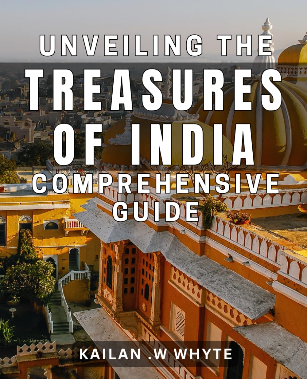 Unveiling the Treasures of India: Comprehensive Guide: Discovering India's Hidden Gems: Ultimate Travel Companion