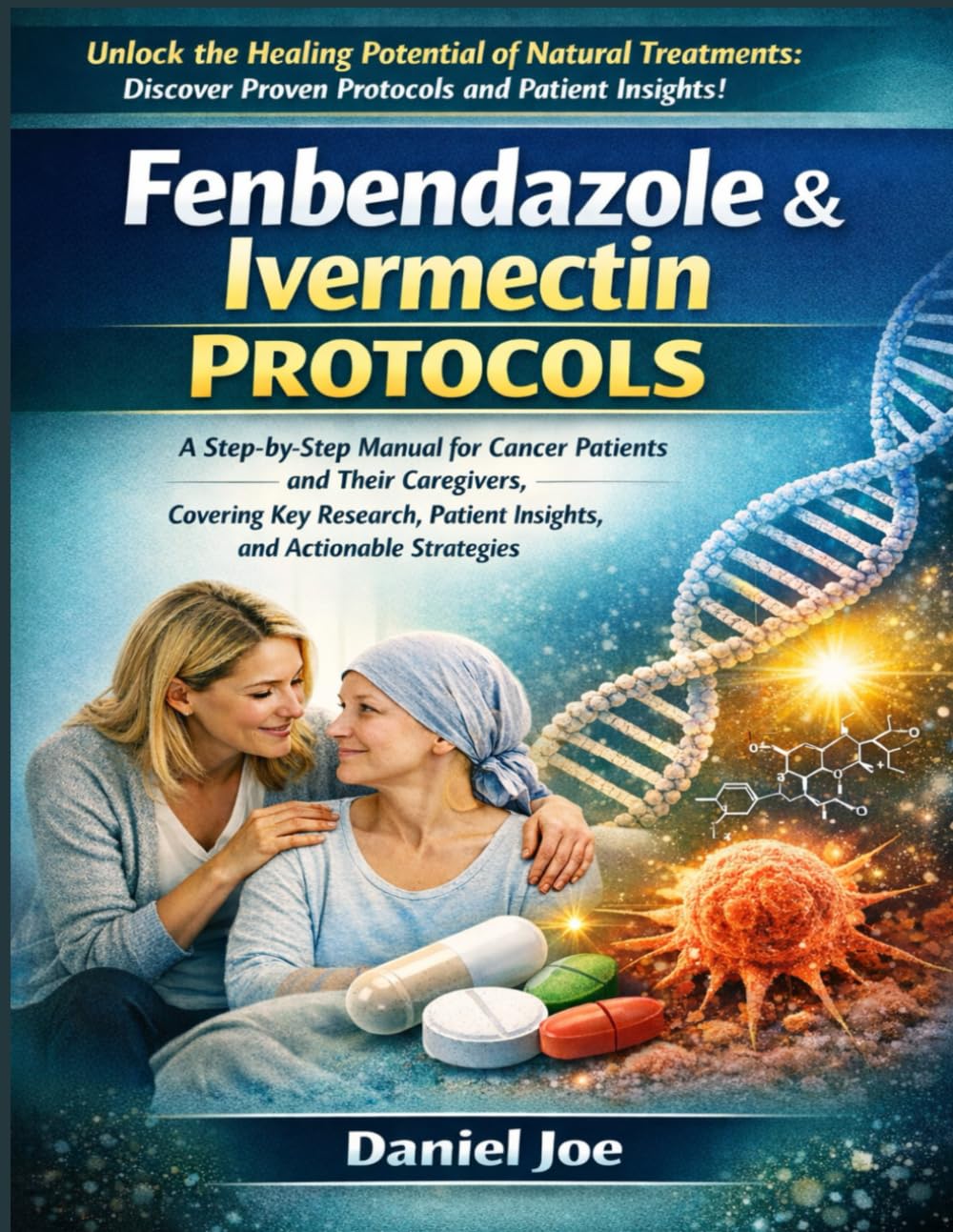 fenbendazole & ivermectin protocols: A Step-by-Step Manual for Cancer Patients and Their Caregivers, Covering Key Research, Patient Insights, and Actionable Strategies