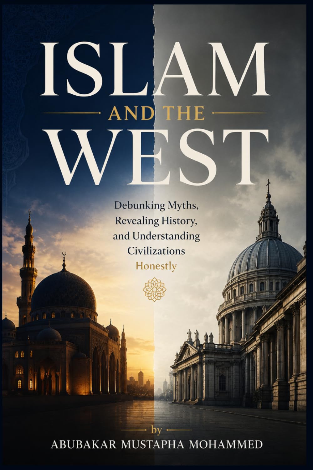 ISLAM AND THE WEST: Debunking Myths, Revealing History, and Understanding Civilizations Honestly