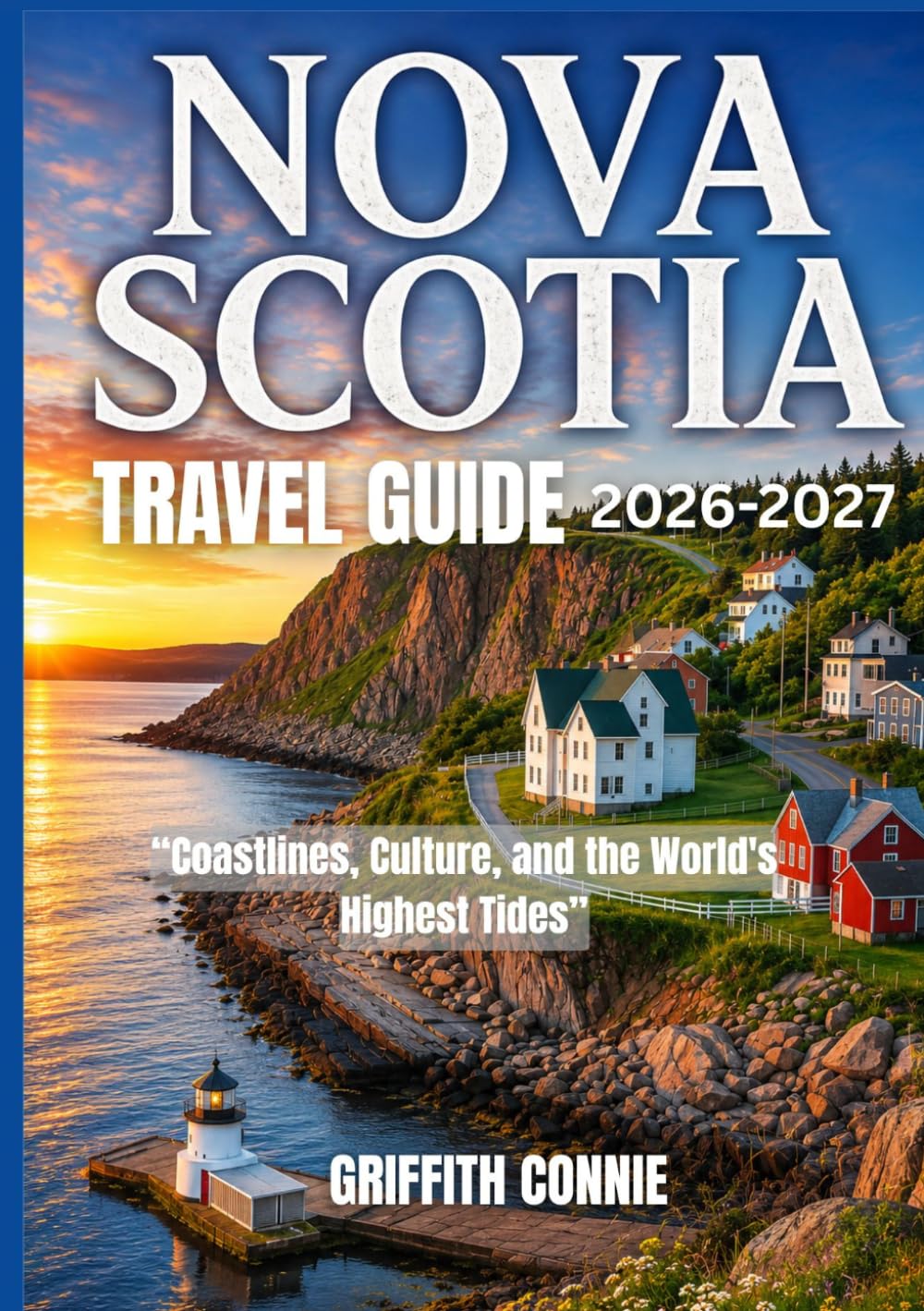 NOVA SCOTIA TRAVEL GUIDE 2026/2027: Coastlines, Culture, and the World's Highest Tides