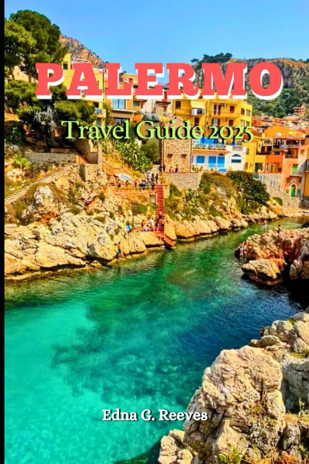 Palermo Travel Guide 2025: An Insider's Guide to Culture, Must-See Attractions, Hidden Gems and Adventures in Palermo, Sicily’s Capital
