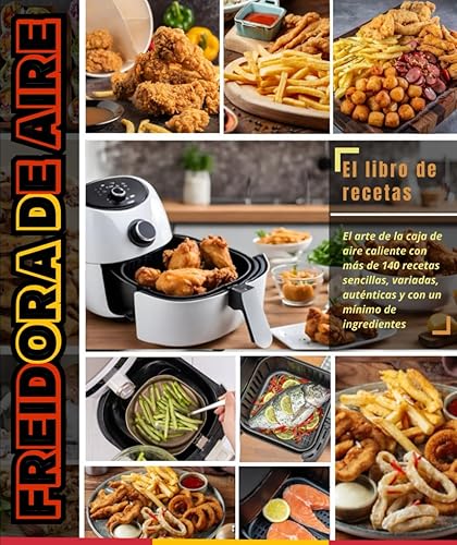Freidora de Aire El arte de la caja de aire caliente con más de 140 recetas sencillas, variadas, auténticas y con un mínimo de ingredientes (Spanish