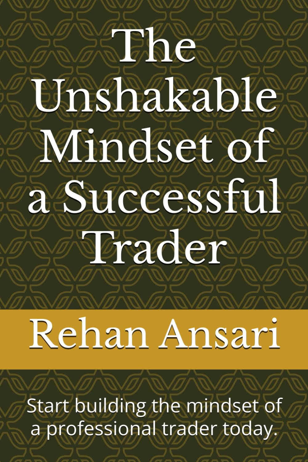 The Unshakable Mindset of a Successful Trader: Start building the mindset of a professional trader today.