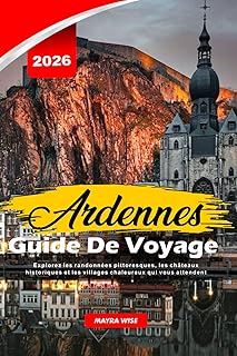 ARDENNES GUIDE DE VOYAGE 2026: Explorez les randonn&eacute;es pittoresques, les ch&acirc;teaux historiques et les villages chaleureux qui vous attendent