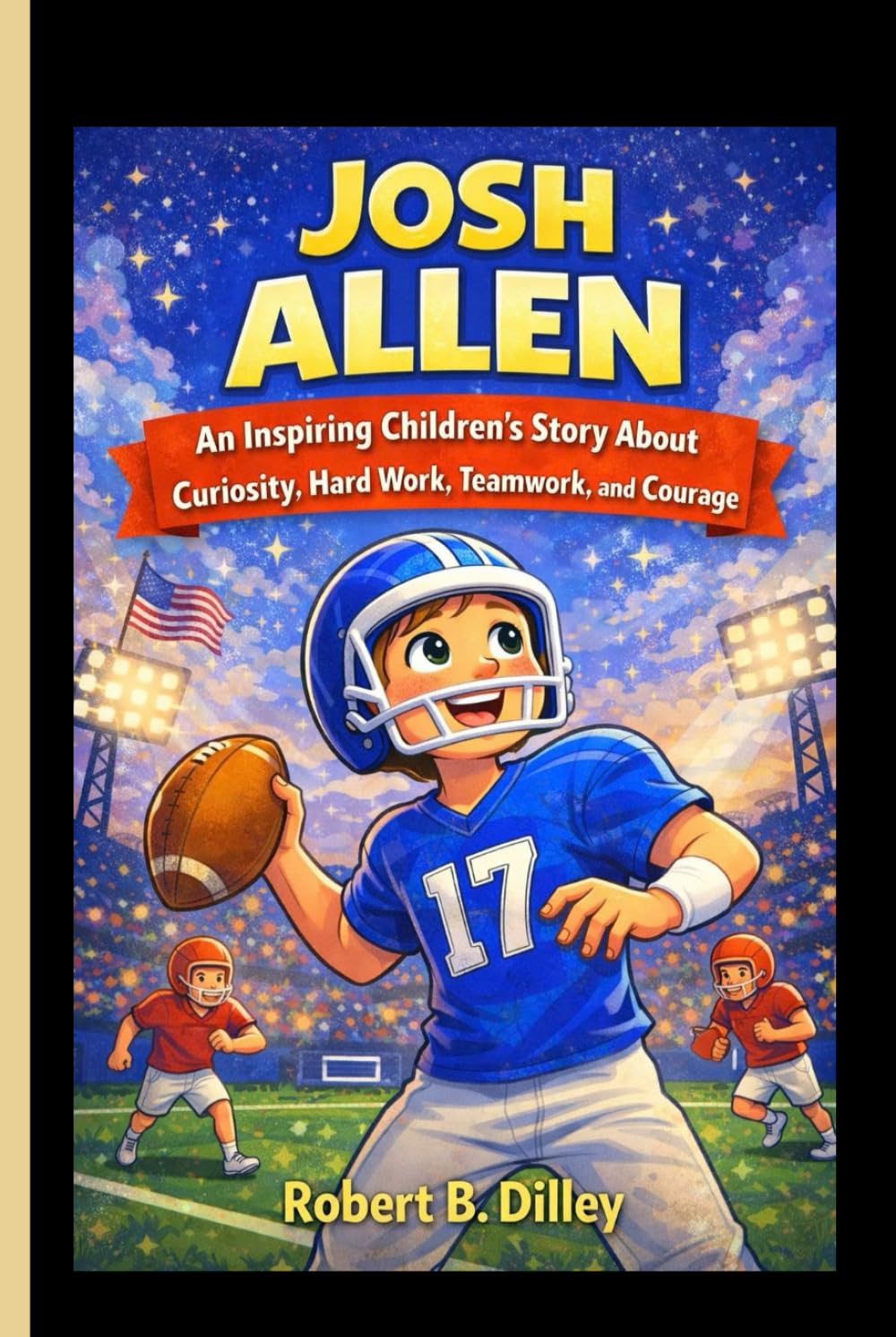 JOSH ALLEN: An Inspiring Children’s Story About Curiosity, Hard Work, Teamwork, and Courage.