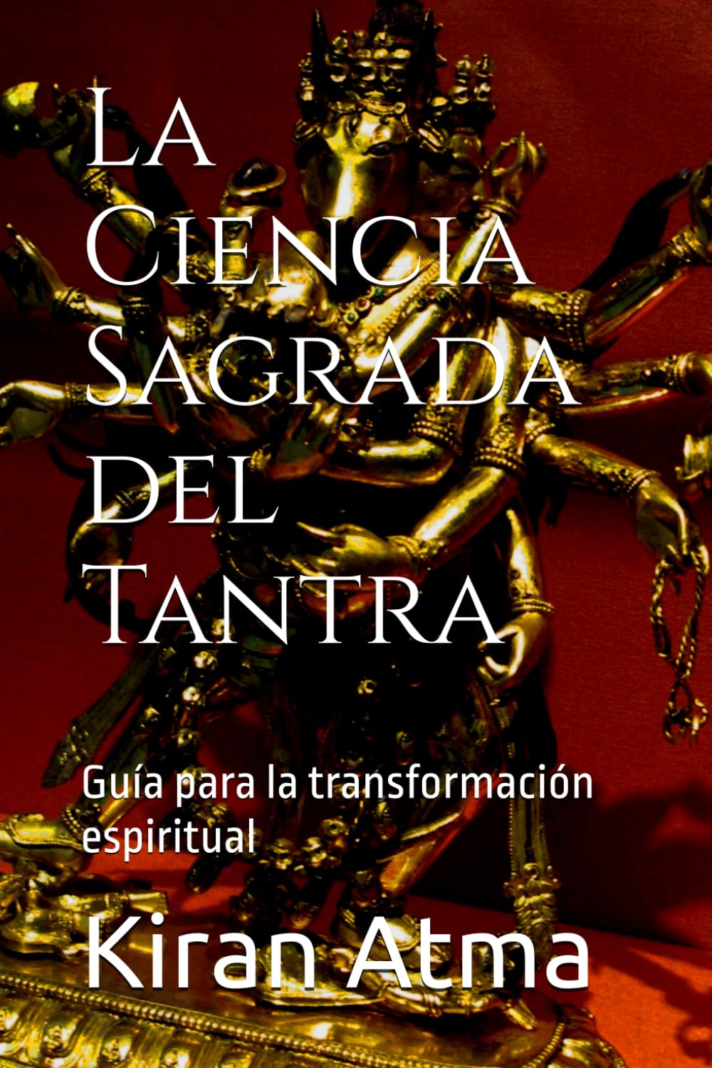 La Ciencia Sagrada del Tantra: Guía para la transformación espiritual: 45 (Desentrañando el panteón hindú: Tu guía esencial de dioses, diosas, mitos, ... textos védicos y sabiduría ancestral (USA))