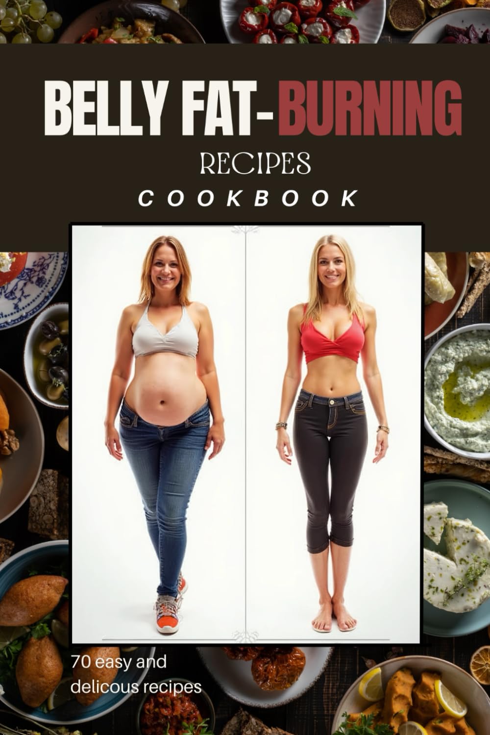 Belly Fat–Burning Recipes Cookbook- 70 High-Protein, Low-Carb, Metabolism-Boosting Meals to Shrink Belly Fat, Reduce Bloating & Increase Energy