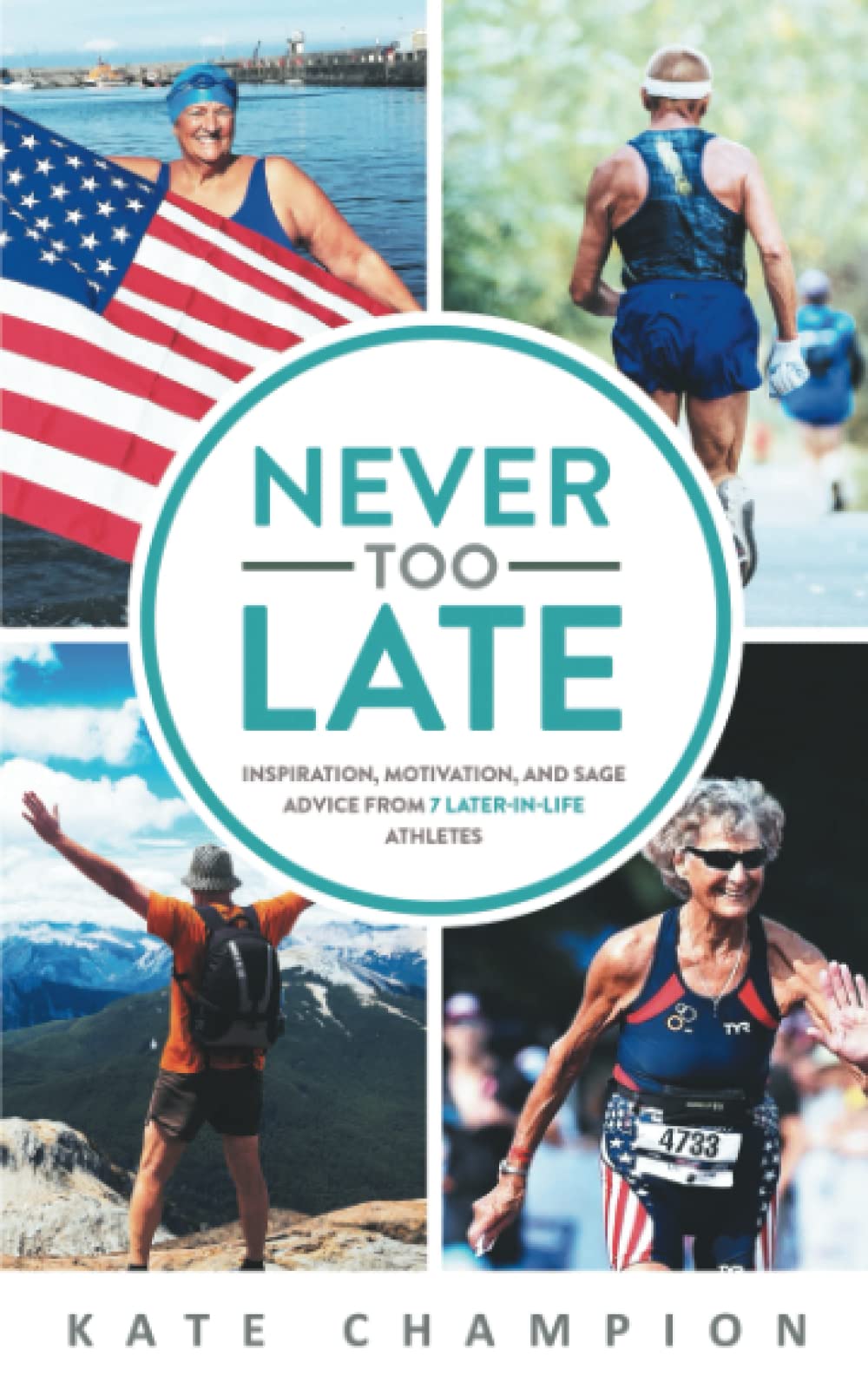 Never Too Late: Inspiration, Motivation, and Sage Advice from 7 Later-in-Life Athletes