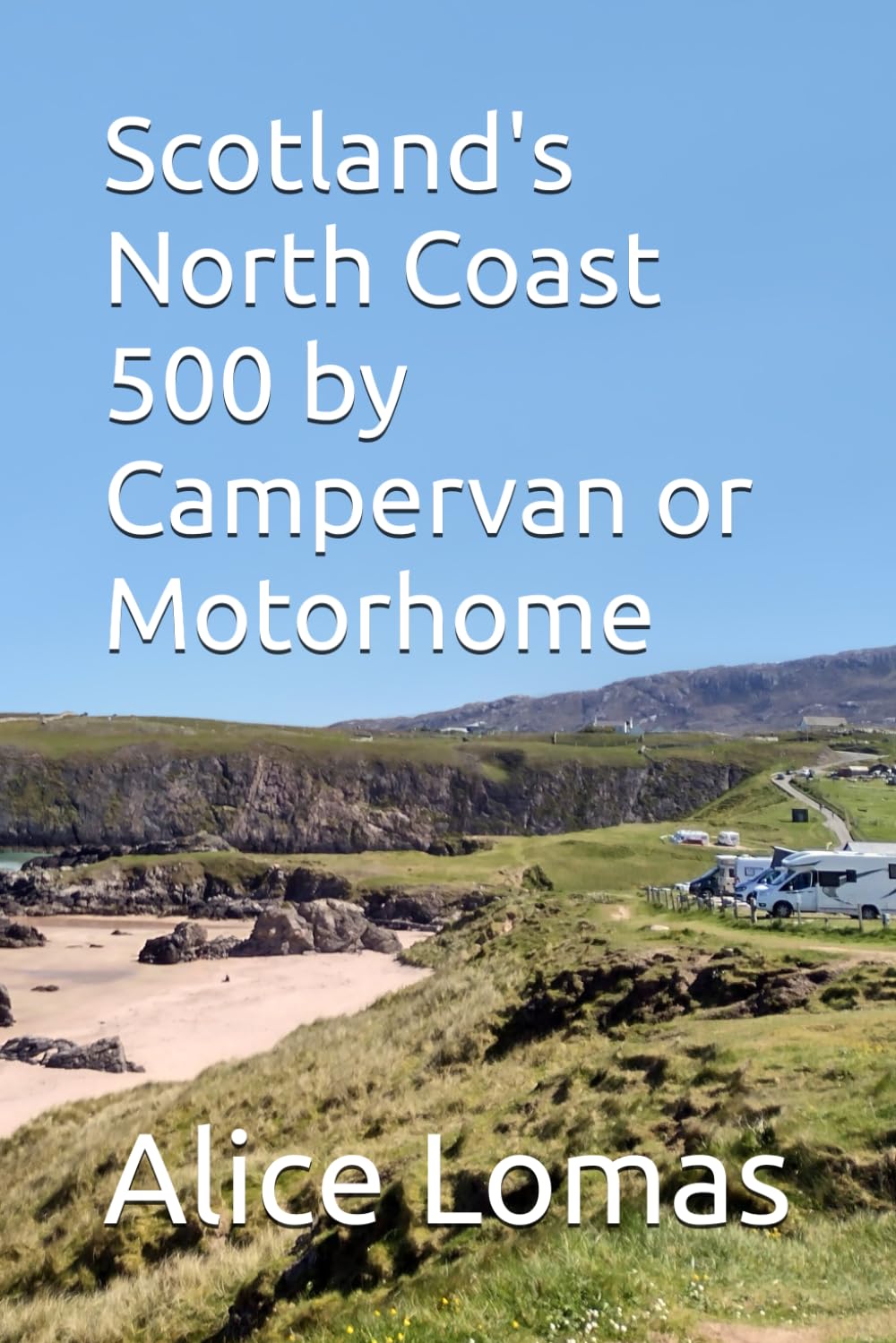 Scotland's North Coast 500 by Campervan or Motorhome: Enjoy a roadtrip on the iconic NC500 (Roadtrip Travel Guides for Campervans and Motorhomes)
