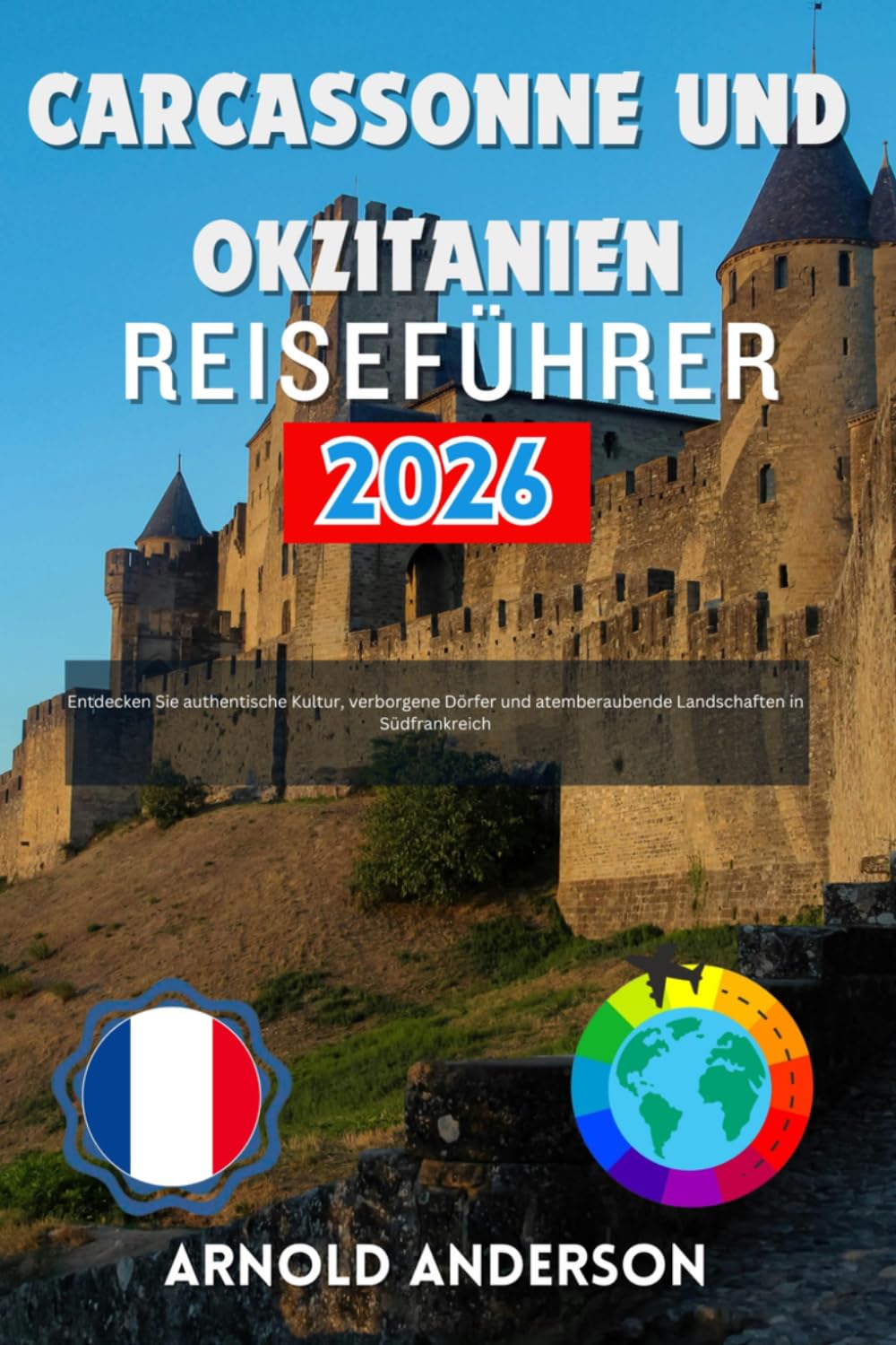 Carcassonne und Okzitanien Reiseführer 2026: Entdecken Sie authentische Kultur, verborgene Dörfer und atemberaubende Landschaften in Südfrankreich