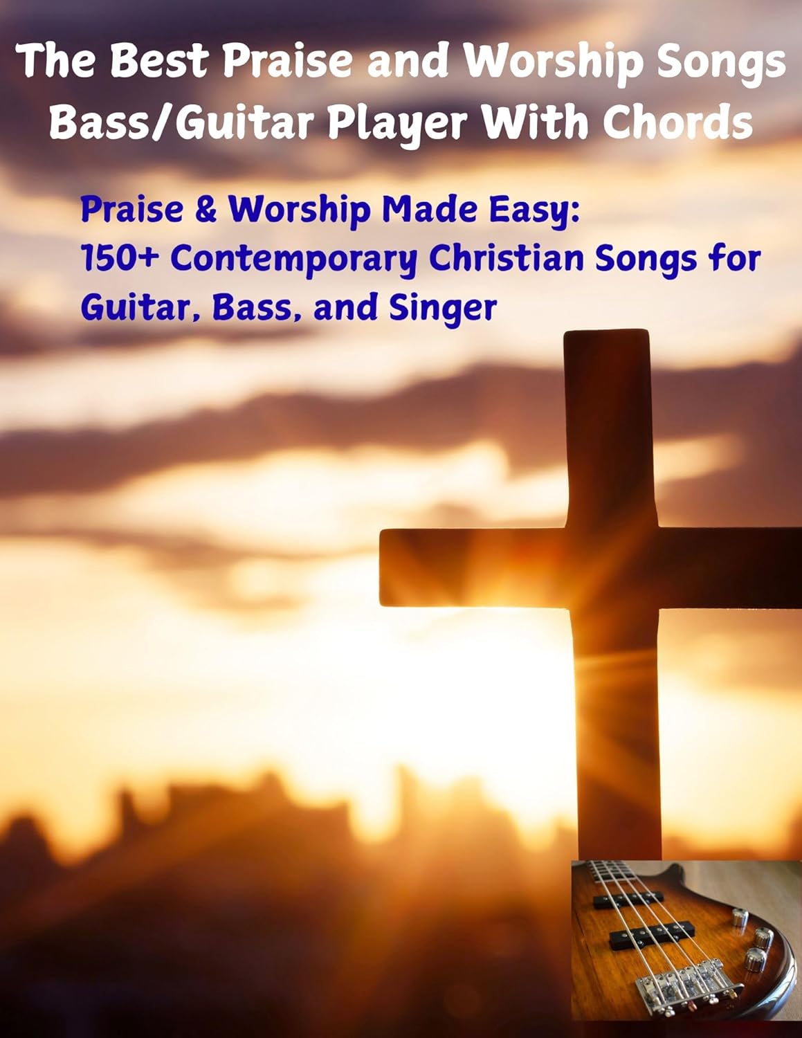 The Best Praise and Worship Songs Bass/Guitar Player With Chords : Praise & Worship Made Easy: 150+ Contemporary Christian Songs for Guitar, Bass, and Singers      Kindle Edition