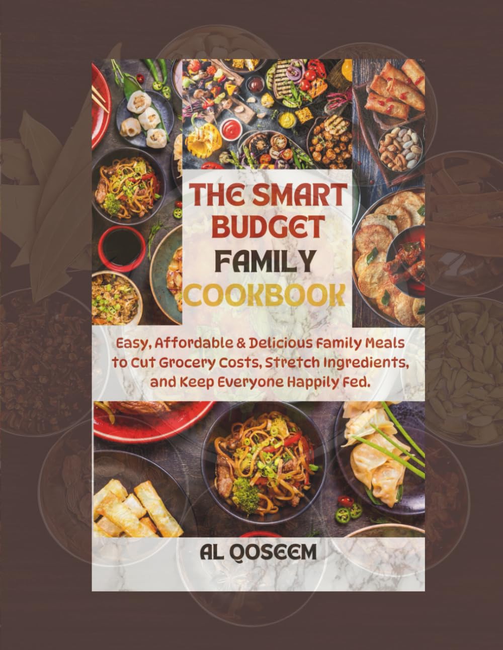The Smart Budget Family Cookbook: Easy, Affordable & Delicious Family Meals to Cut Grocery Costs, Stretch Ingredients, and Keep Everyone Happily Fed
