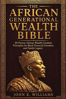 The African Generational Wealth Bible 20 Proven African Wealth Creation Principles for Black Financial Freedom, Real Estate Investing, Stocks, Bonds, Debt Elimination, and Building a Family Legacy.