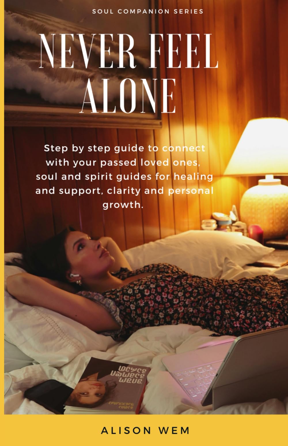 Never Feel Alone: Ultimate guide to cultivate communication with your passed loved ones, soul and spirit guides for friendship, advice and encouragement (Soul Companion)