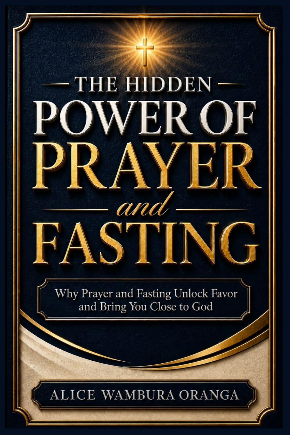 The Hidden Power of Prayer and Fasting: Why Prayer and Fasting Unlock Favor and Bring You Close to God