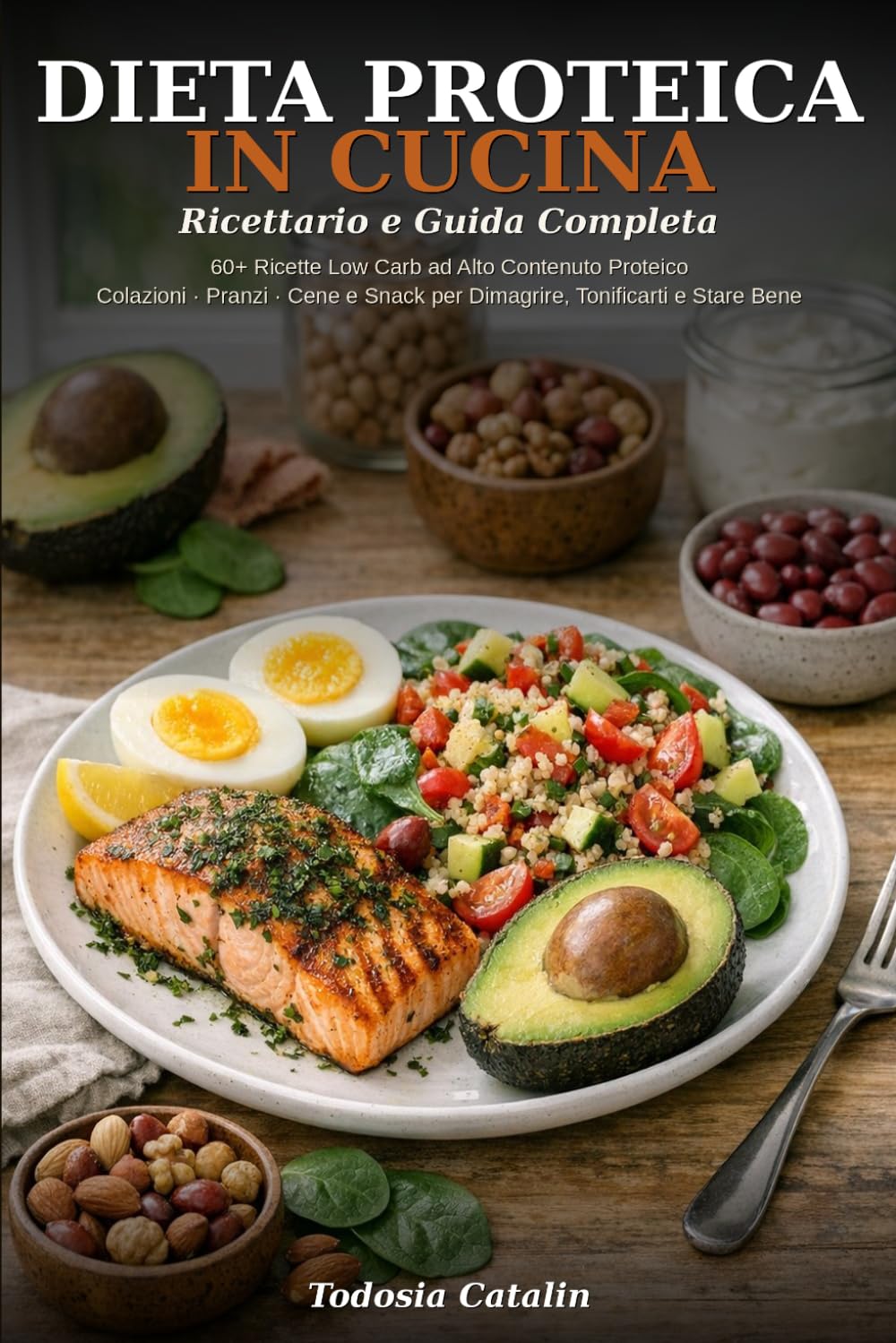 DIETA PROTEICA IN CUCINA: RICETTARIO E GUIDA COMPLETA: 60+ Ricette Low Carb ad Alto Contenuto Proteico — Colazioni, Pranzi, Cene e Snack per Dimagrire, Tonificarti e Stare Bene a Tavola