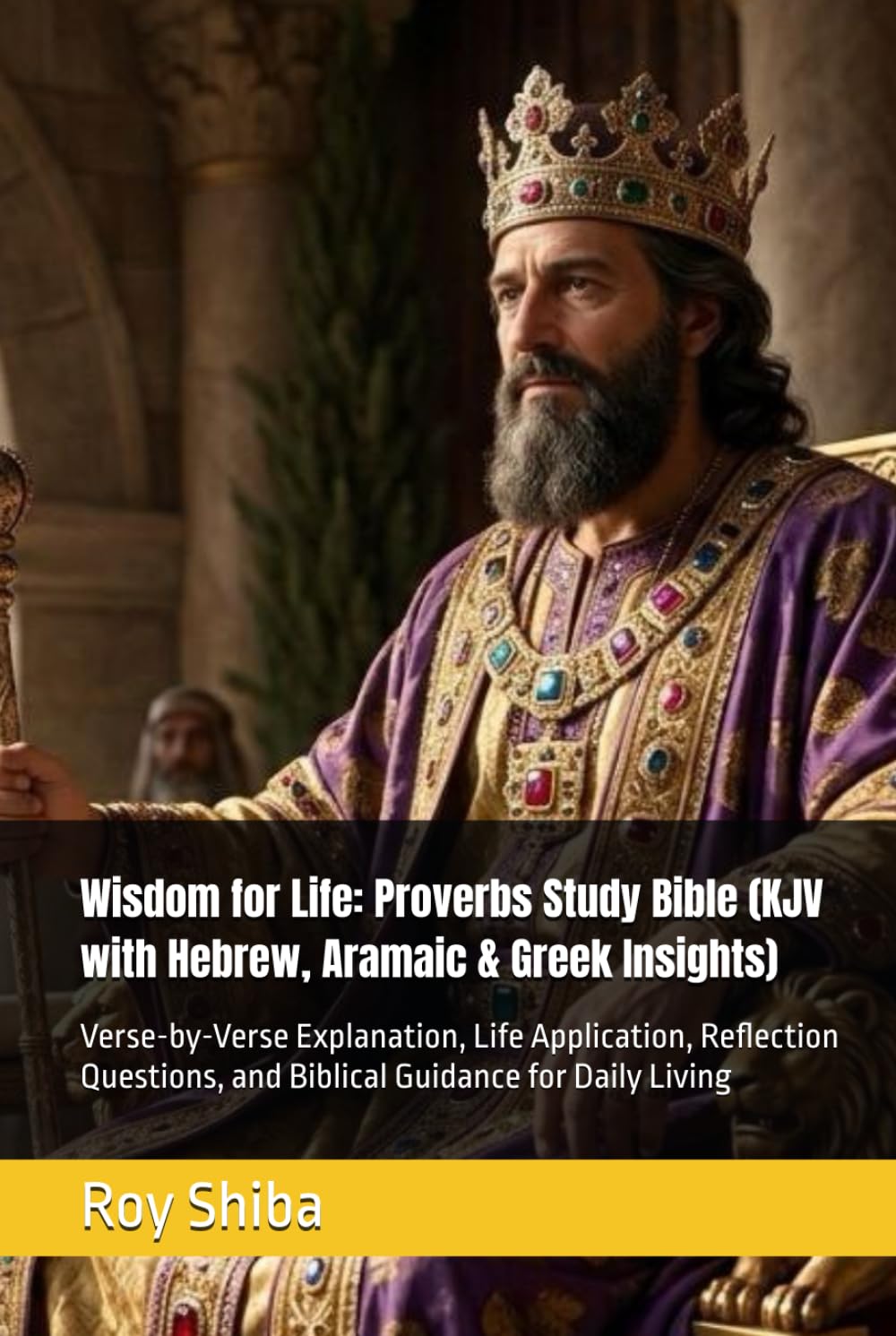 Wisdom for Life: Proverbs Study Bible (KJV with Hebrew, Aramaic & Greek Insights): Verse-by-Verse Explanation, Life Application, Reflection Questions, ... for Daily Living (The Anchor Point Series)