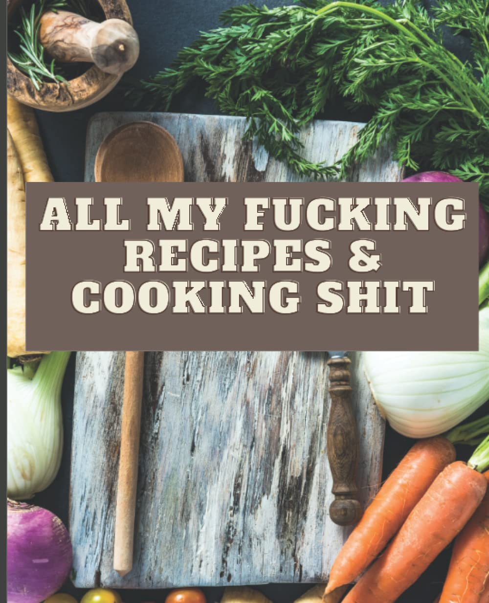 All My Fucking Recipes & Cooking Shit: Blank Recipe Book To Write In Your Favorite Recipes. Blank Recipe Journal to Write In for Women, Wife and Mom.