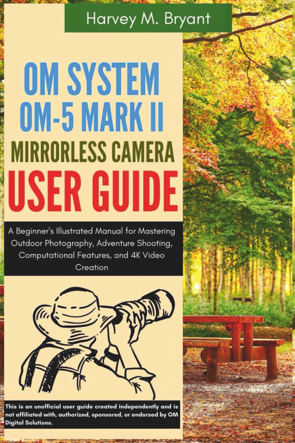 OM System OM-5 Mark II Mirrorless Camera User Guide: A Beginner's Illustrated Manual for Mastering Outdoor Photography, Adventure Shooting, Computational Features, and 4K Video Creation