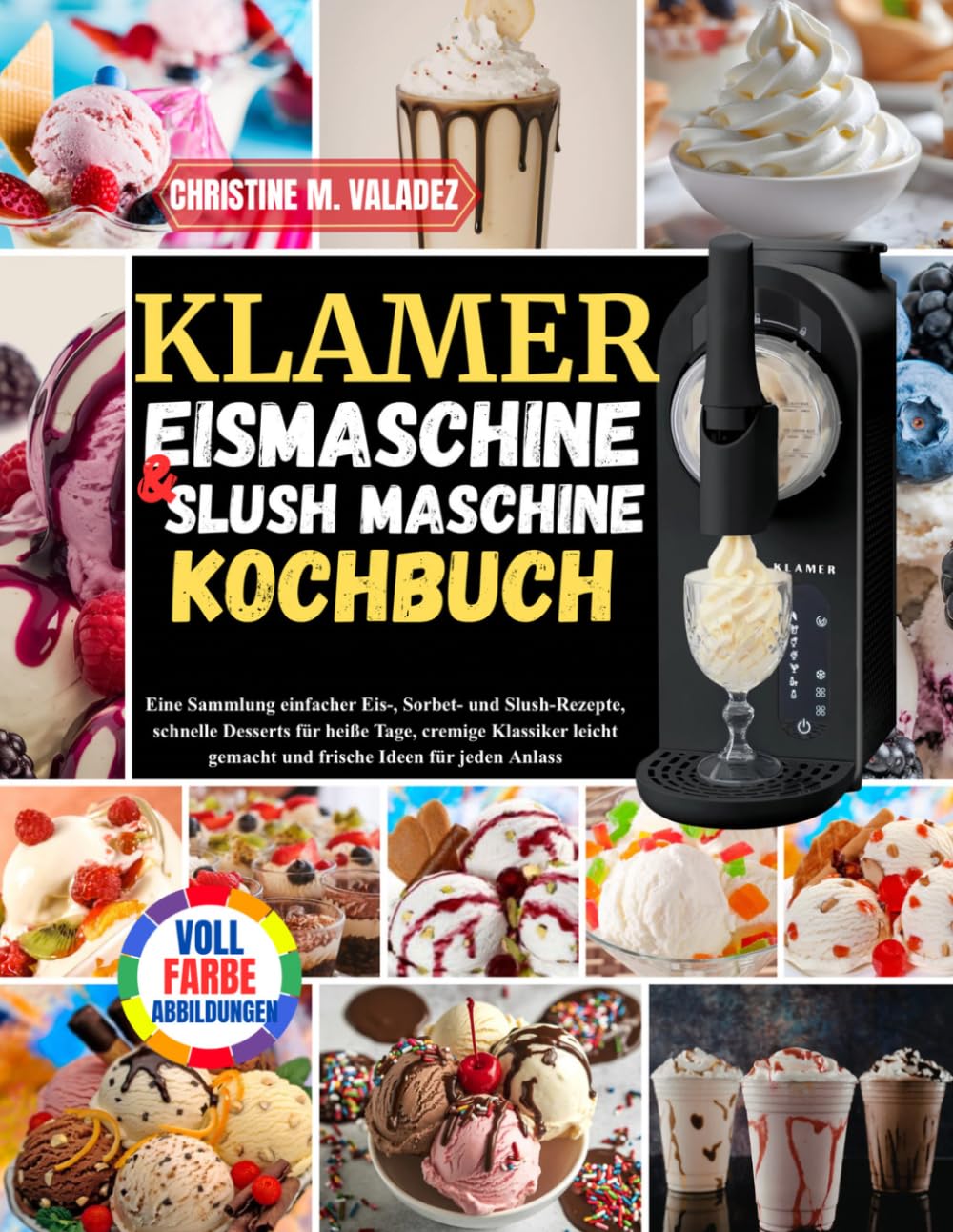 Klamer Eismaschine & Slush Maschine Kochbuch: Eine Sammlung einfacher Eis-, Sorbet- und Slush-Rezepte, schnelle Desserts für heiße Tage, cremige ... gemacht und frische Ideen für jeden Anlass