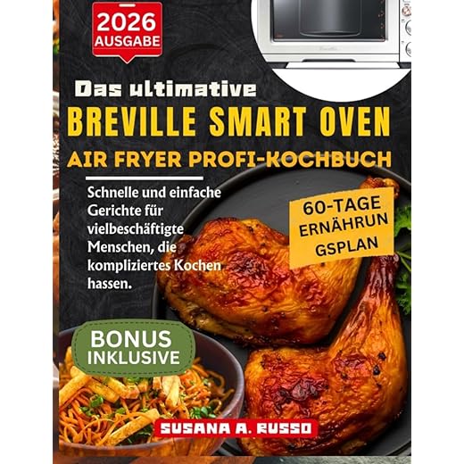 Das ultimative Breville Smart Oven Air Fryer Profi-Kochbuch: Schnelle und einfache Gerichte für vielbeschäftigte Menschen, die kompliziertes Kochen hassen
