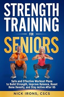 Strength Training for Seniors: Safe and Effective Workout Plans to Build Strength, Improve Balance, Boost Bone Density, and Stay Active After 65 (The ... You Strong, Steady, and Thriving at Any Age)