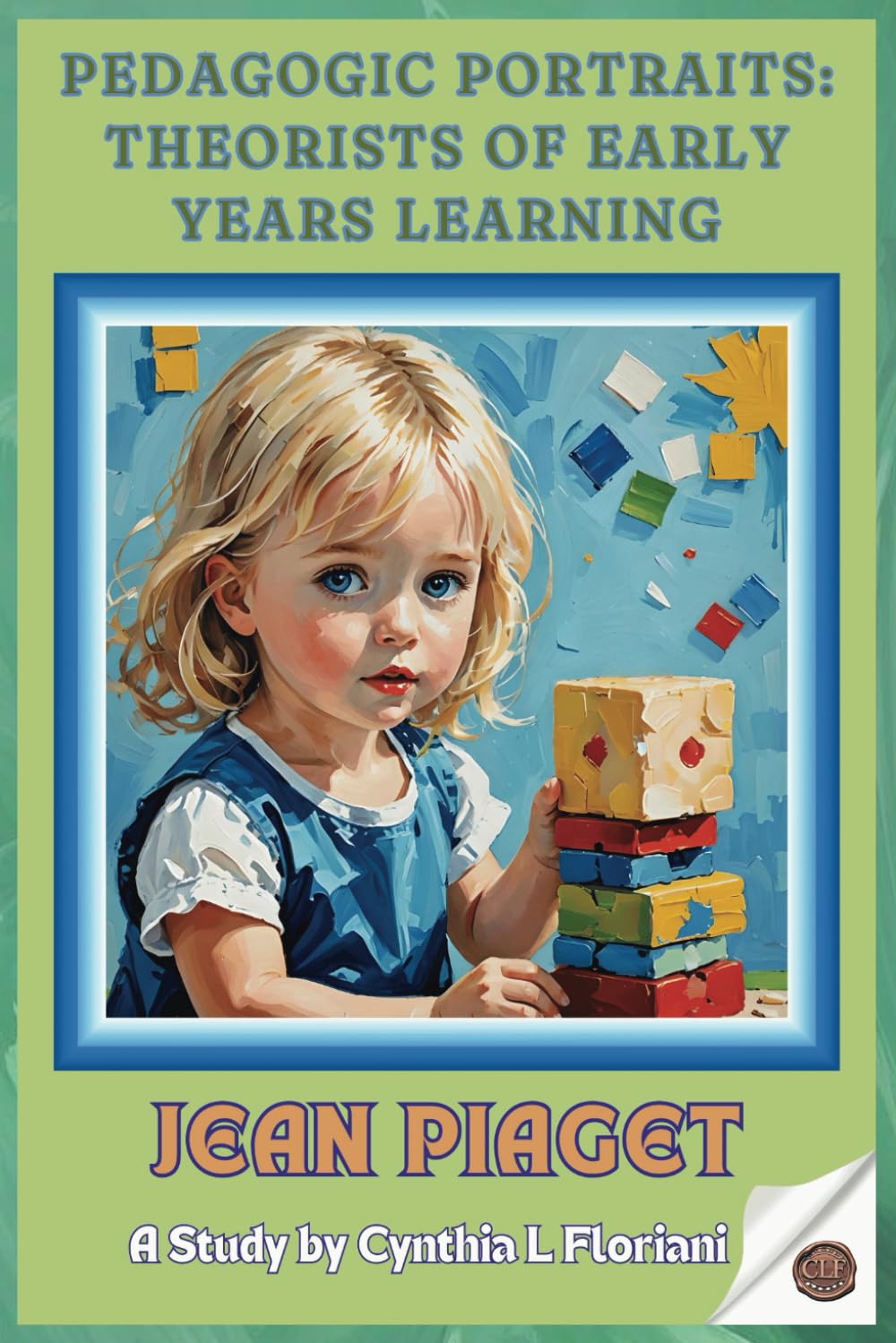 Pedagogic Portraits: Theorists of Early Years Learning - Jean Piaget: A Study (Pioneers in Play: Exploring Early Learning Theories)