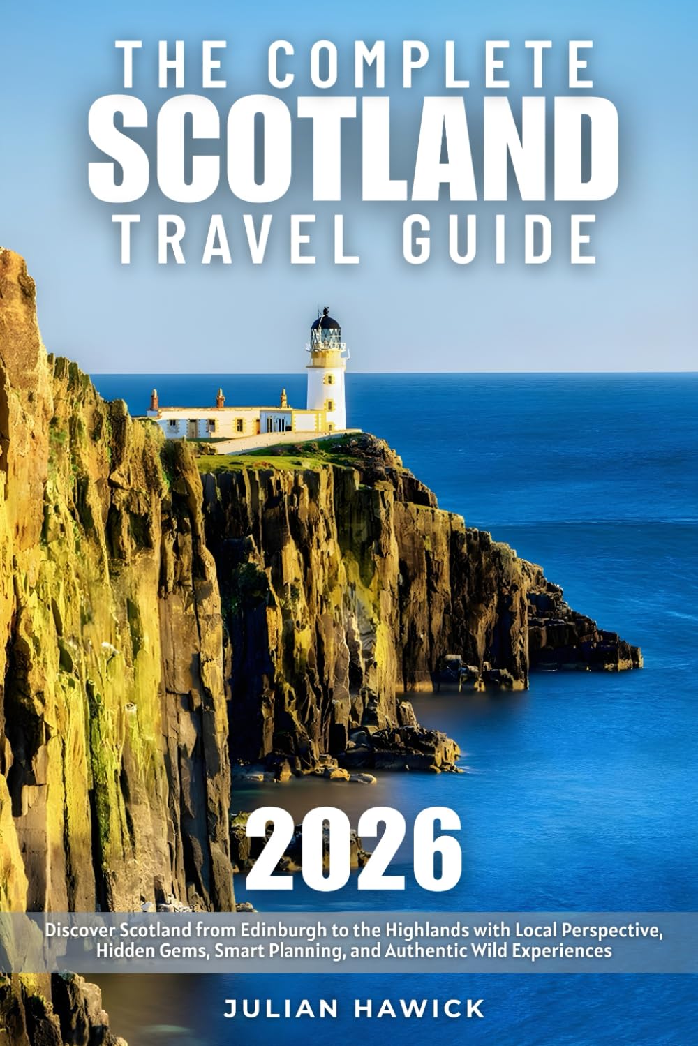 The Complete Scotland Travel Guide: Discover Scotland from Edinburgh to the Highlands with Local Perspective, Hidden Gems, Smart Planning, and Authentic Wild Experiences