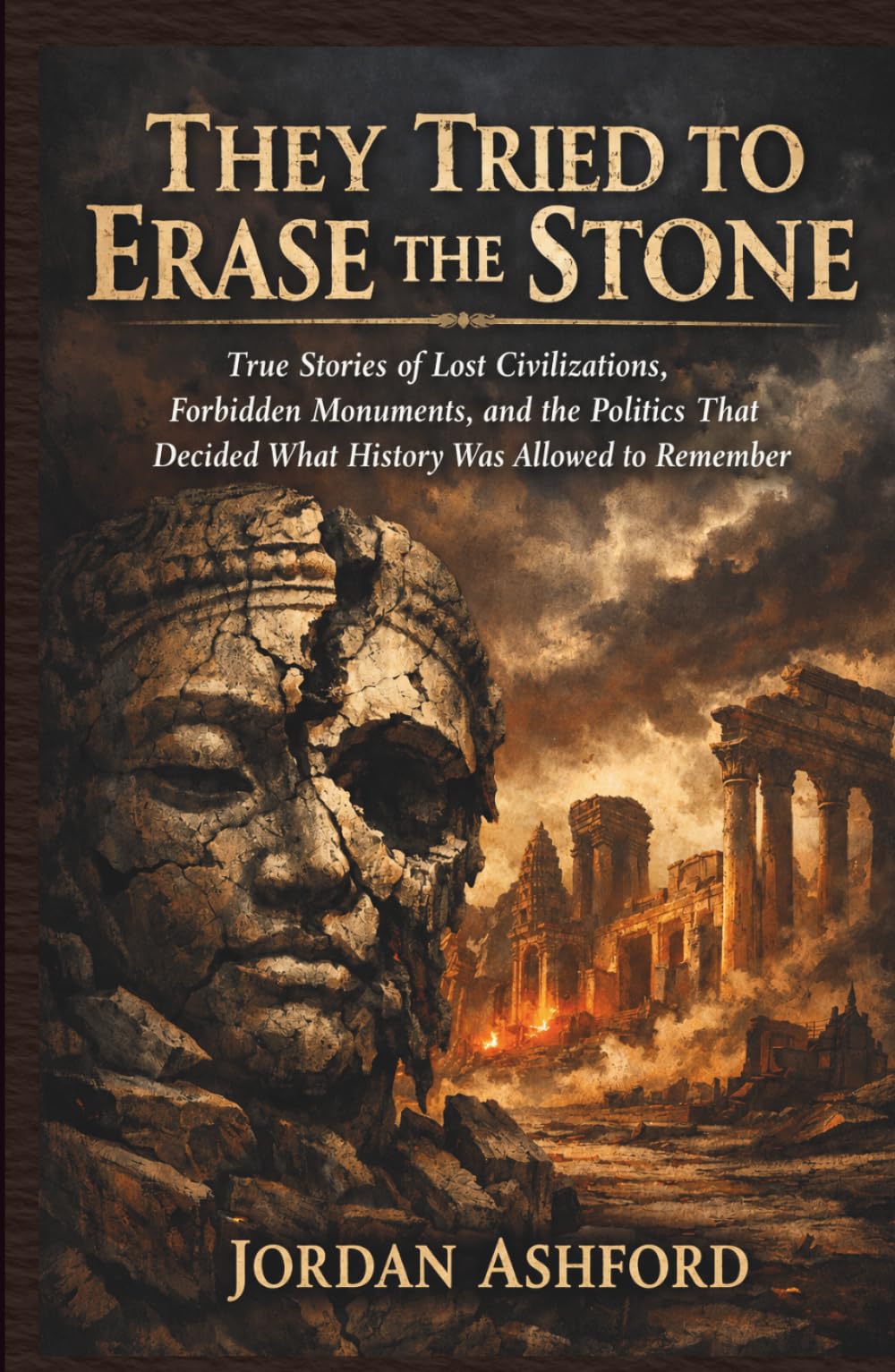 They Tried to Erase the Stone: True Stories of Lost Civilizations, Forbidden Monuments, and the Politics That Decided What History Was Allowed to Remember (Crimes Against History)