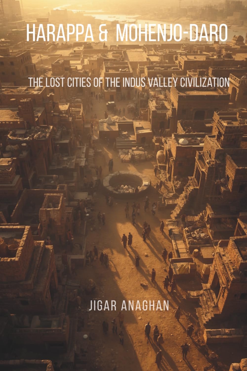 Harappa and Mohenjo-daro: The Lost Cities of the Indus Valley Civilization (ANCIENT & CLASSICAL INDIA)