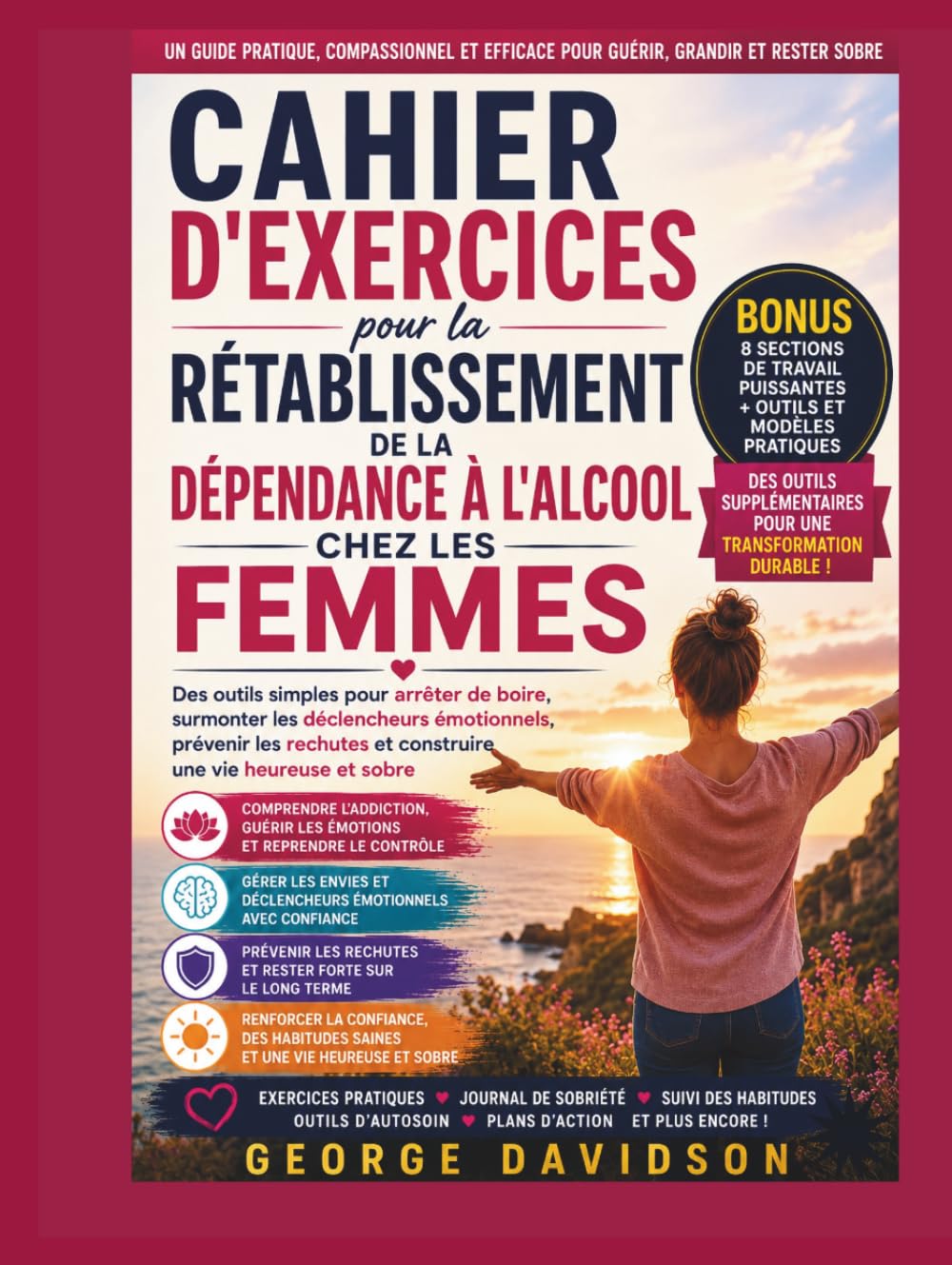CAHIER D'EXERCICES POUR LA RÉTABLISSEMENT DE LA DÉPENDANCE À L'ALCOOL CHEZ LES FEMMES: Des outils simples pour arrêter de boire, surmonter les ... et construire une vie heureuse et sobre