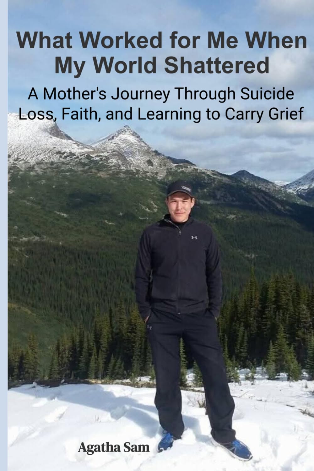 What Worked for Me When My World Shattered: A Mother's Journey Through Suicide Loss, Faith, and learning to Carry Grief