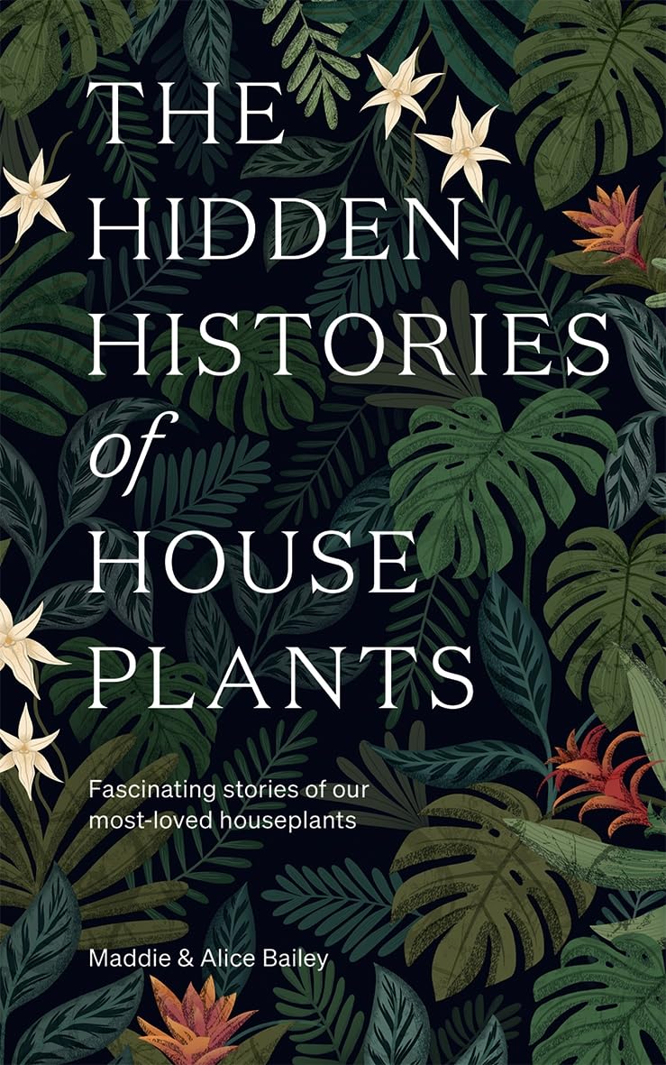 The Hidden Histories of House Plants: The Stori. Bailey, Bailey**