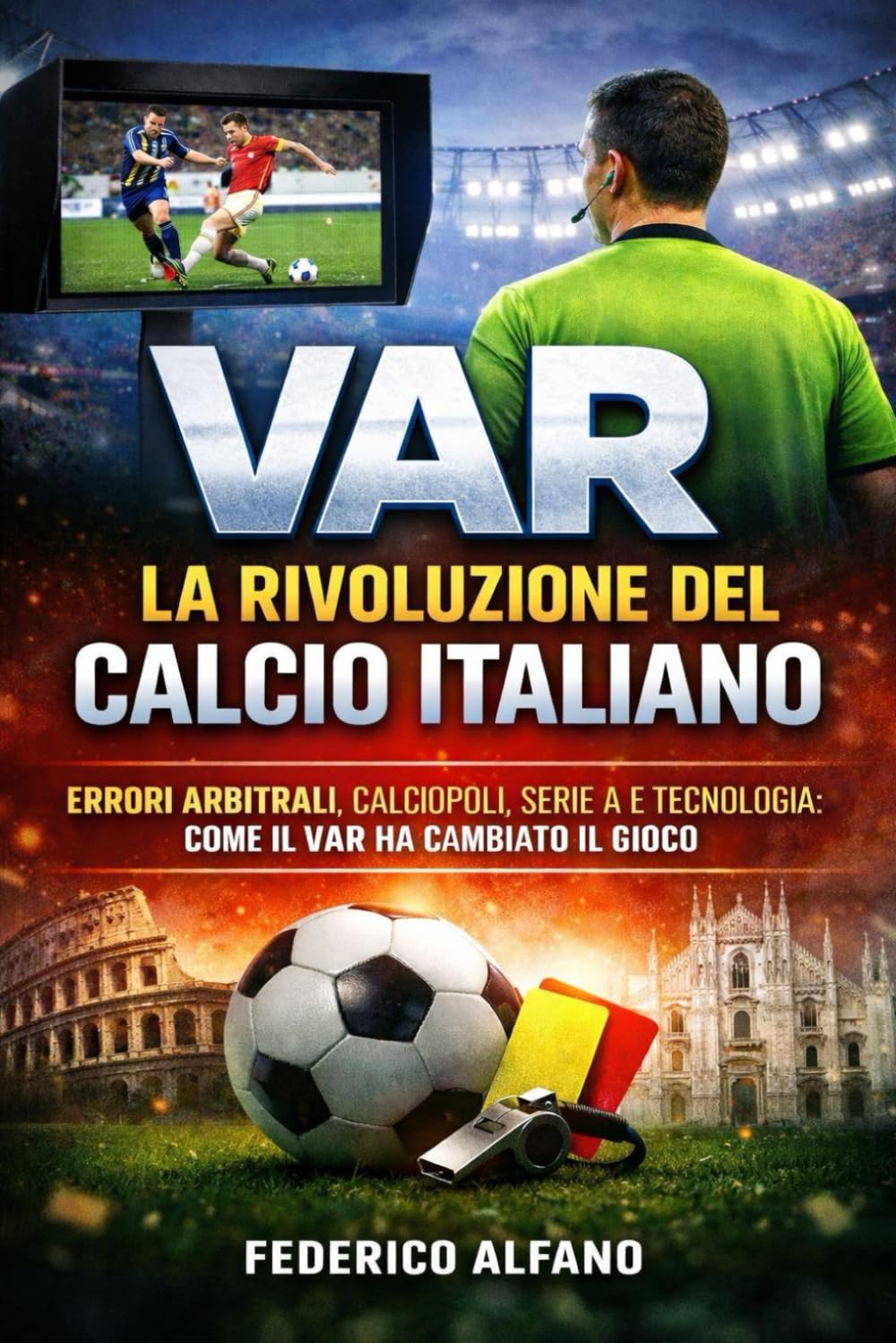 VAR: la Rivoluzione del Calcio Italiano: Errori arbitrali, Calciopoli, Serie A e tecnologia: come il VAR ha cambiato il gioco