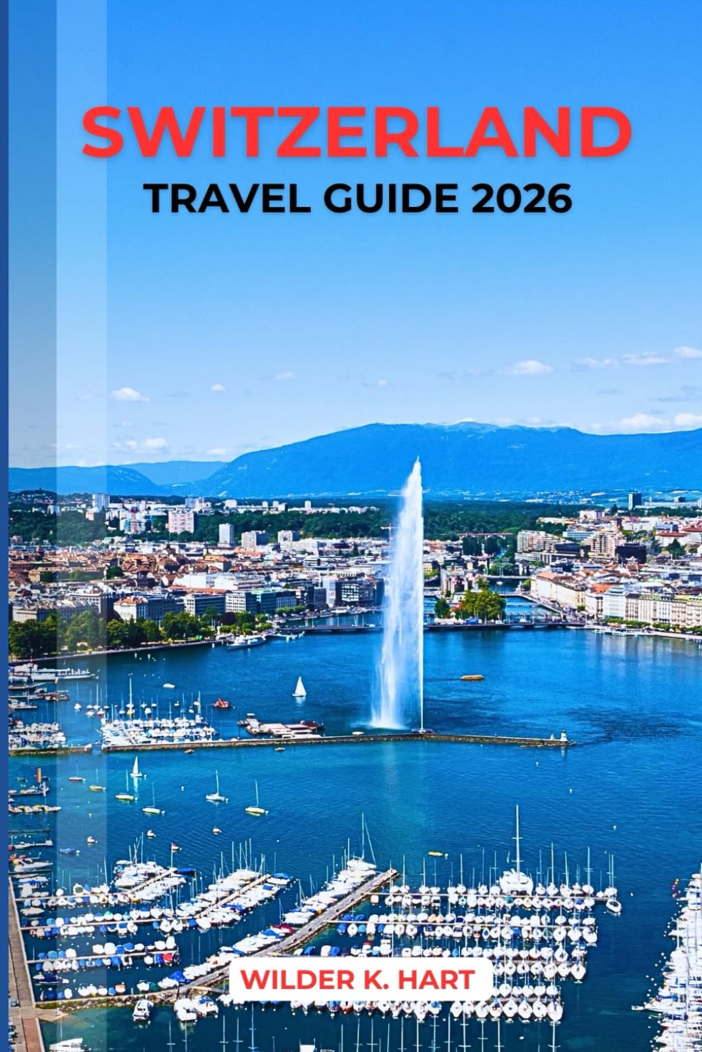 SWITZERLAND TRAVEL GUIDE 2026: Swiss Pass Decoded, Alpine Routes, Budget Strategies, Scenic Railways, Mountain Lakes & Proven Itineraries for First-Timers