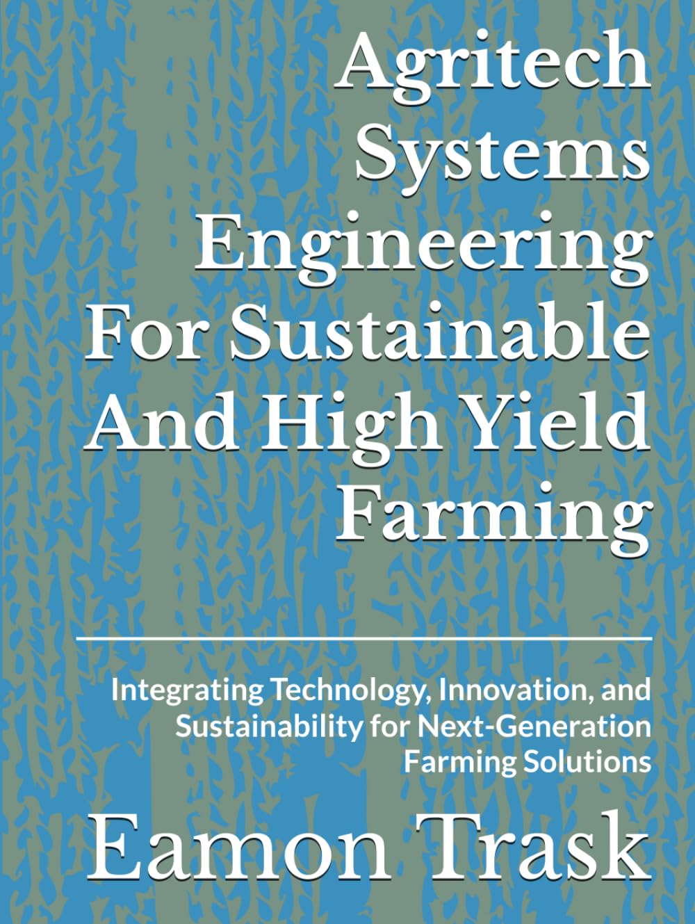 Agritech Systems Engineering For Sustainable And High Yield Farming: Integrating Technology, Innovation, and Sustainability for Next-Generation Farming Solutions