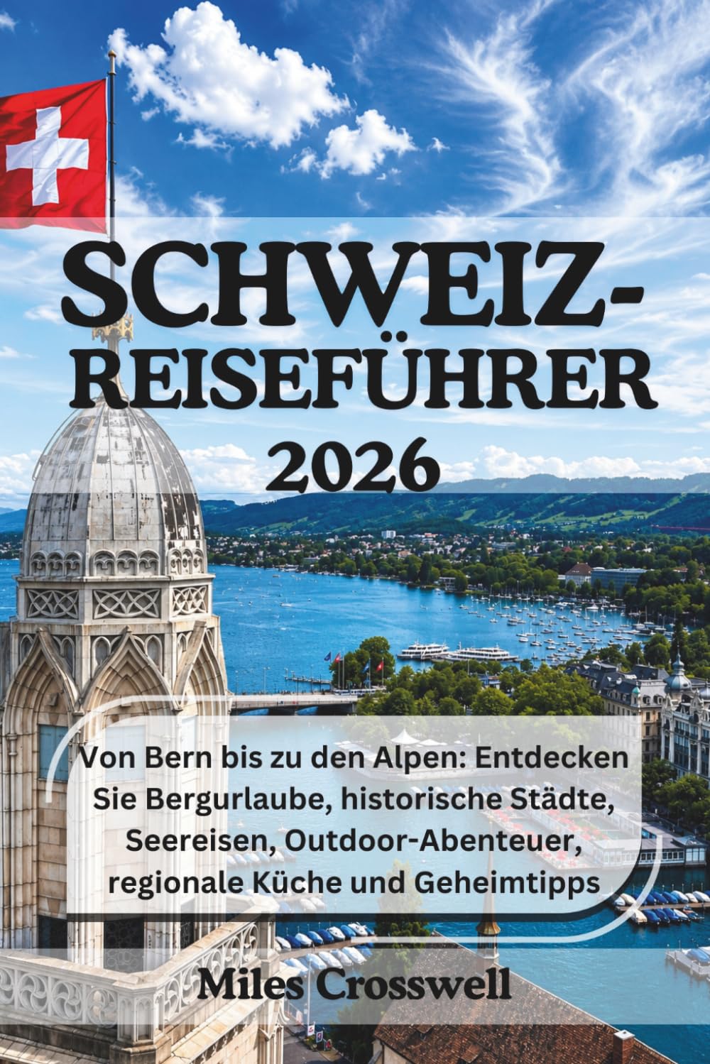 SCHWEIZ-REISEFÜHRER 2026: Von Bern bis zu den Alpen: Entdecken Sie Bergurlaube, historische Städte, Seereisen, Outdoor-Abenteuer, regionale Küche und Geheimtipps.