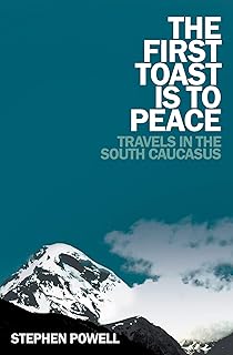 The First Toast is to Peace: Travels in the South Caucasus