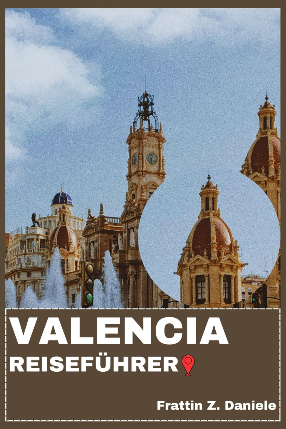 VALENCIA REISEFÜHRER: Ihr unverzichtbarer Valencia-Reiseführer: Stadtteile, Routen, Museen, Strände, Festivals & kulinarische Erlebnisse in der Region Valencia