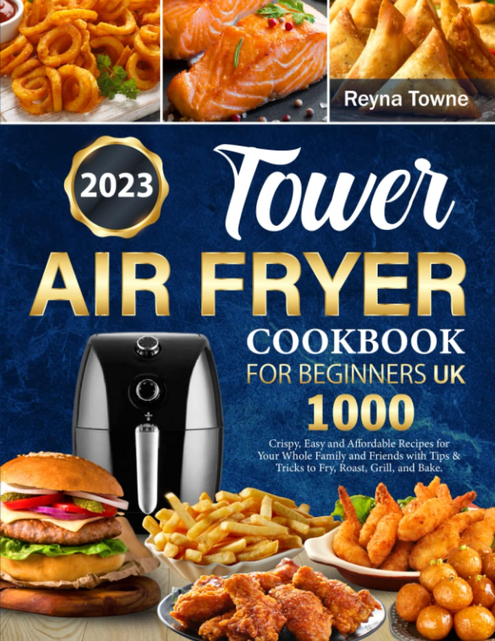 Tower Air Fryer Cookbook for Beginners UK: 1000 Days Crispy, Easy and Affordable Recipes for Your Whole Family and Friends with Tips & Tricks to Fry, Roast, Grill, and Bake.