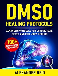 DMSO Healing Protocols: A Complete Guide to Healing with Dimethyl Sulfoxide for Pain Management, Inflammation Relief, Chronic Conditions and Full-Body Health