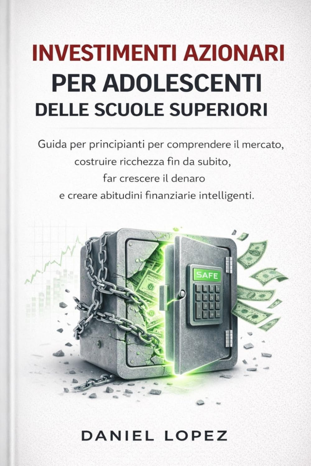 INVESTIMENTI AZIONARI PER ADOLESCENTI DELLE SCUOLE SUPERIORI: Guida per principianti per comprendere il mercato, costruire ricchezza fin da subito, far crescere il denaro e creare abitudini finanziar