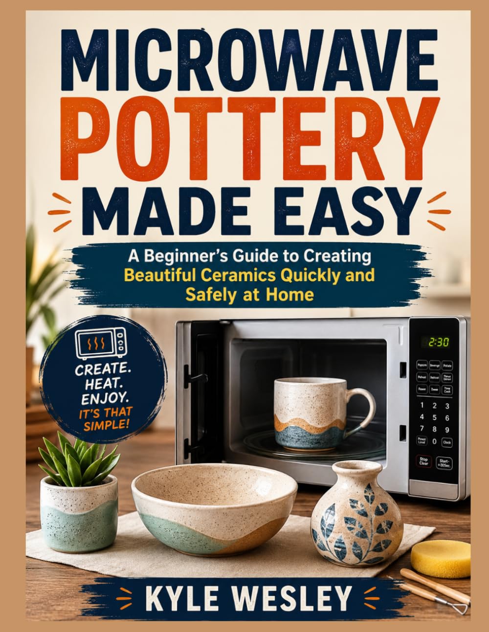 MICROWAVE POTTERY MADE EASY: A Beginner’s Guide to Creating Beautiful Ceramics Quickly and Safely at Home