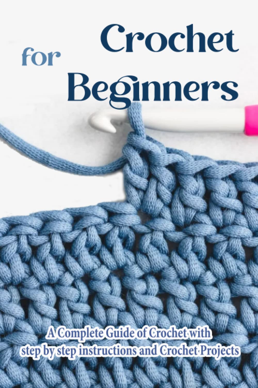 Crochet for Beginners: The Complete Step-By-Step Guide and Crochet Projects: Crochet for Beginners Book