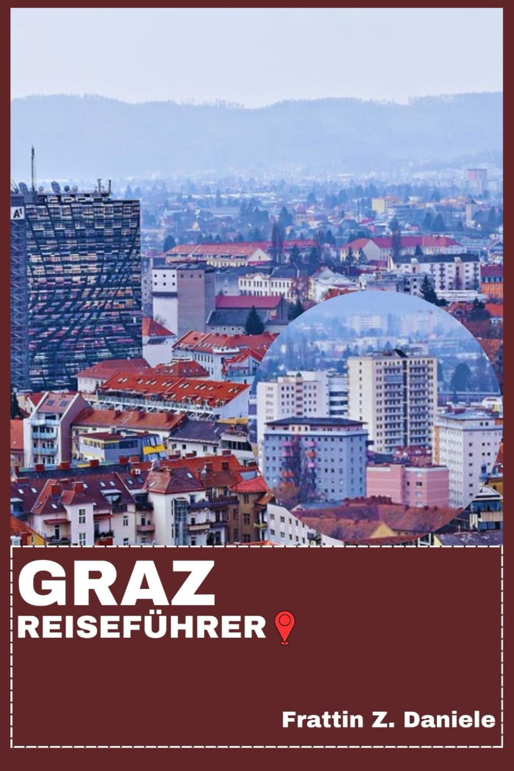 GRAZ REISEFÜHRER: Ihr unverzichtbarer Graz-Reiseführer: Routen, Viertel, Kulinarische Genüsse, Kultur & Outdoor-Abenteuer