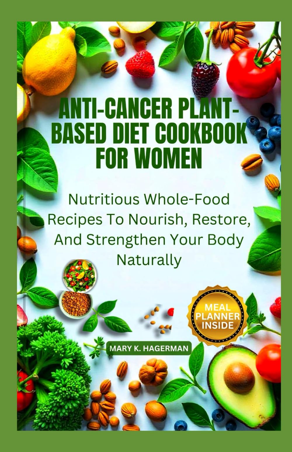 ANTI-CANCER PLANT-BASED DIET COOKBOOK FOR WOMEN: Nutritious Whole-Food Recipes To Nourish, Restore, And Strengthen Your Body Naturally