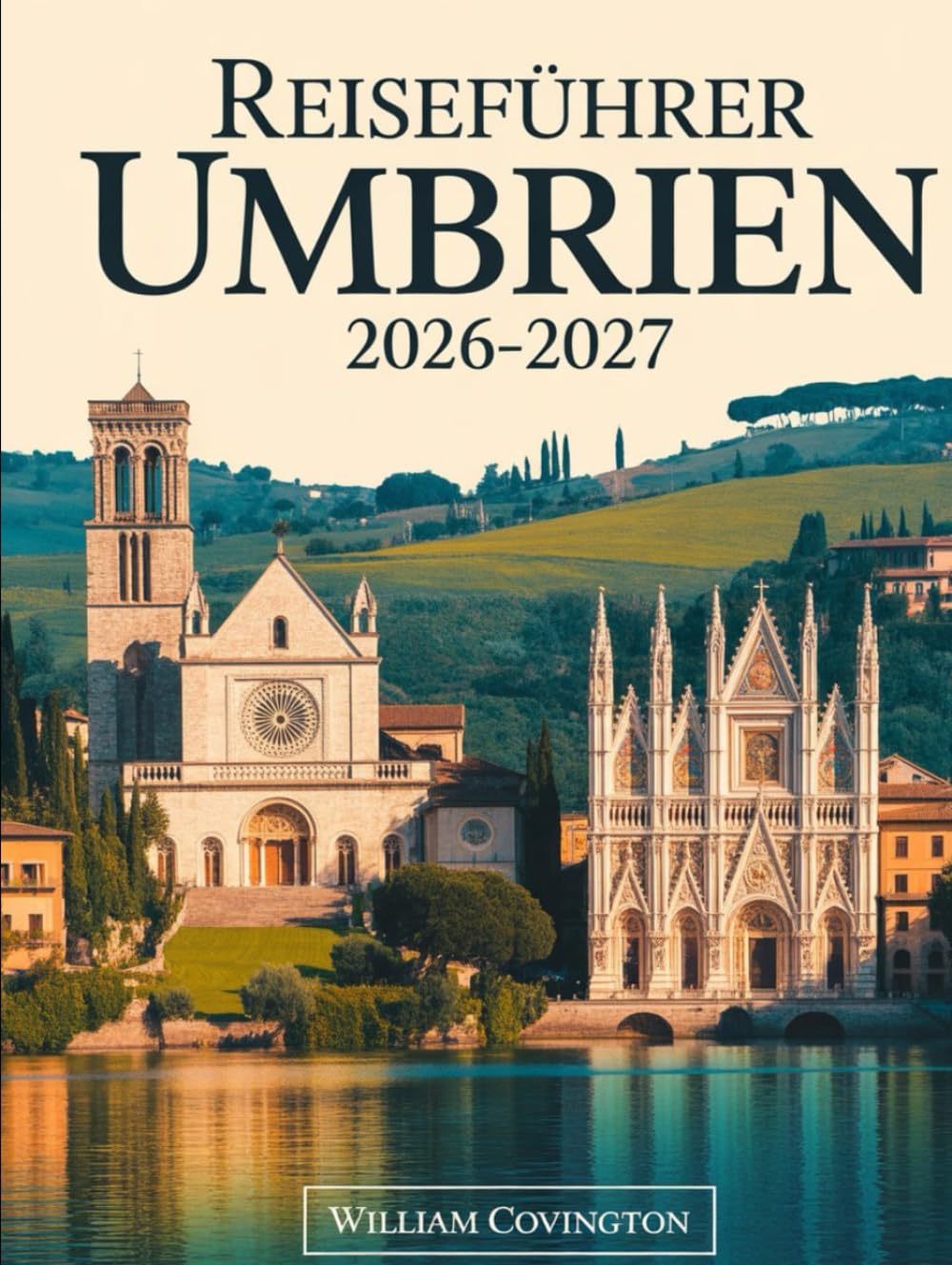Reiseführer Umbrien 2026–2027: Ein Reiseführer für Erstbesucher von Assisi, Perugia, Orvieto, Spoleto, Gubbio, Montefalco, Castelluccio di Norcia und ... Geheimtipps, lokaler Küche