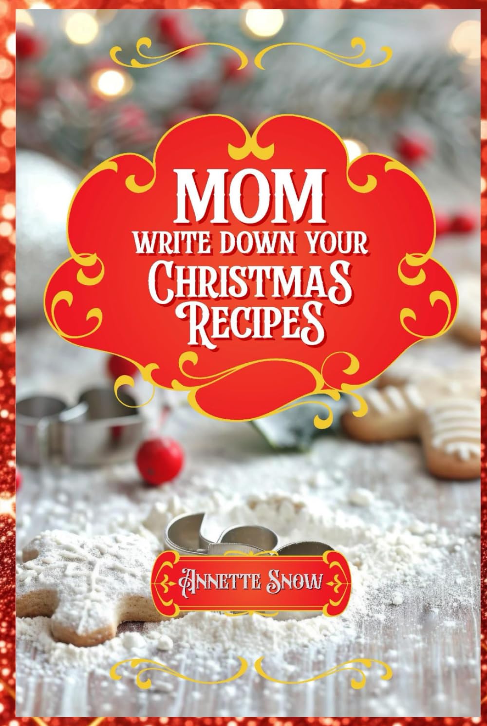 Mom, Write Down Your Christmas Recipes: Share Your Heartfelt Keepsake of Love, Memories, and Holiday Traditions With Your Loved Ones