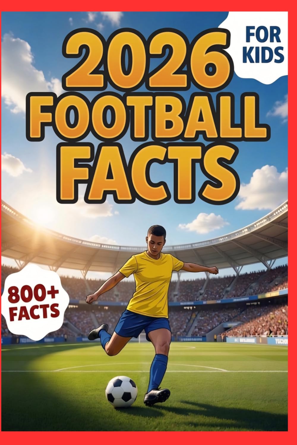 Football Facts For Kids 2026: 800 AMAZING SOCCER FACTS Book, Sports Trivia Fun Facts
