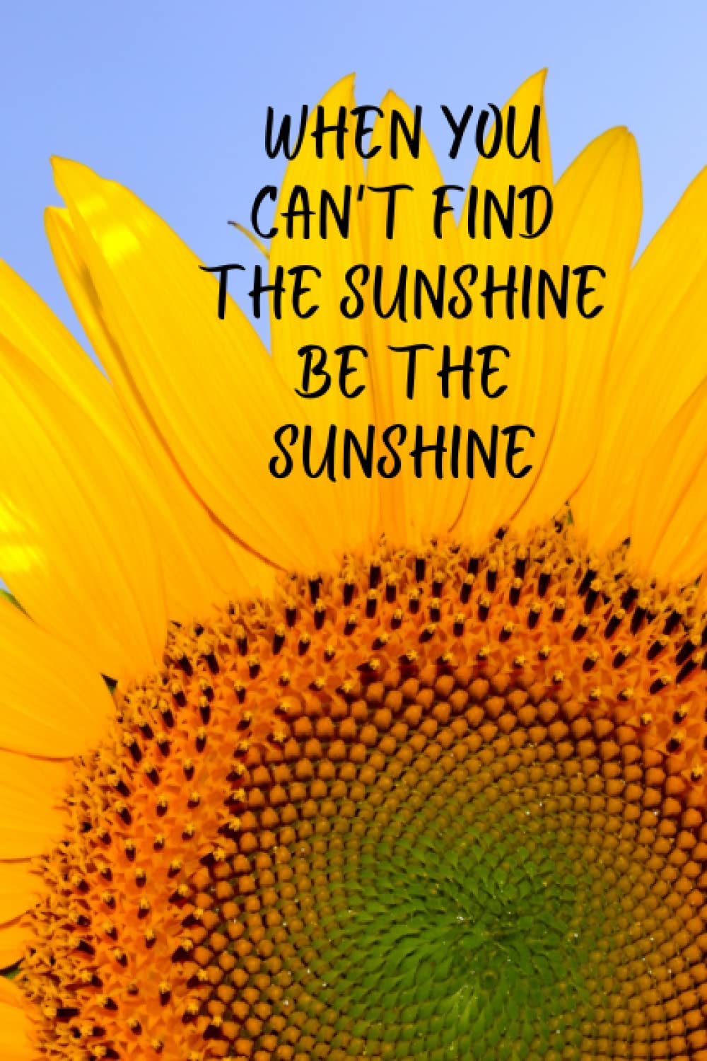 When you can't find the sunshine be the sunshine.: Sunflower sunshine style 6x9" blank 100page Journal